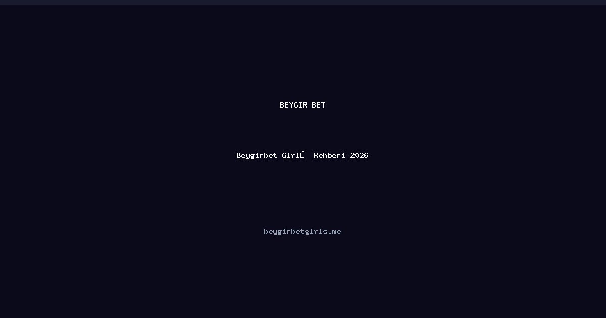 Beygirbet Giriş Rehberi 2026