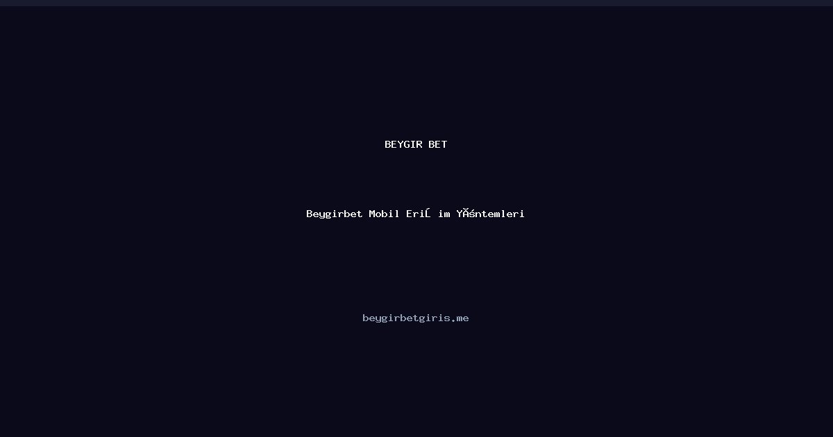 Beygirbet Mobil Erişim Yöntemleri