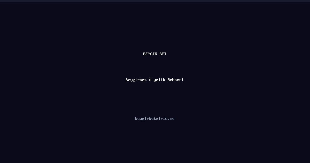 Beygirbet Üyelik Rehberi