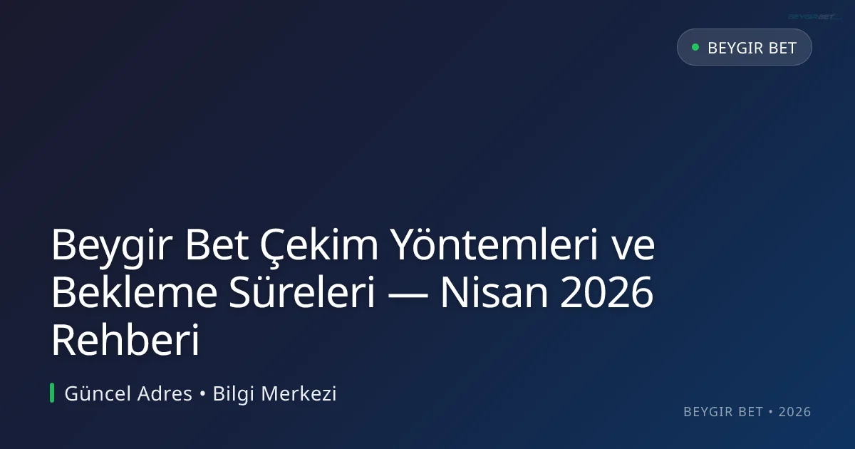 Beygir Bet Çekim Yöntemleri ve Bekleme Süreleri — Nisan 2026 Rehberi - Beygir Bet rehber görseli