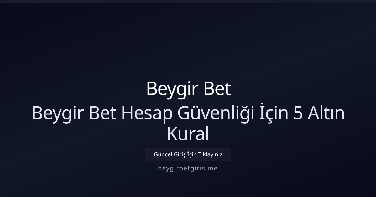 Beygir Bet Hesap Güvenliği: Uygulaması Kolay 5 Kural (2026 Güncellemesi)