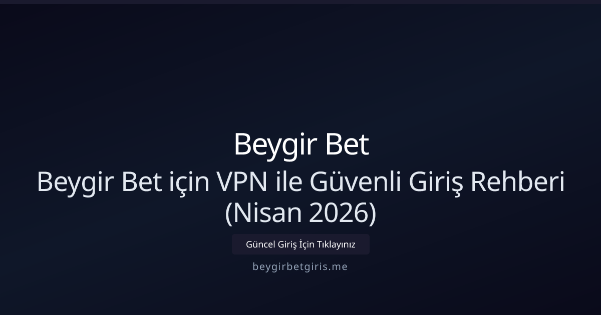 Beygir Bet ile VPN Kullanarak Güvenli ve Hızlı Giriş Rehberi — Nisan 2026