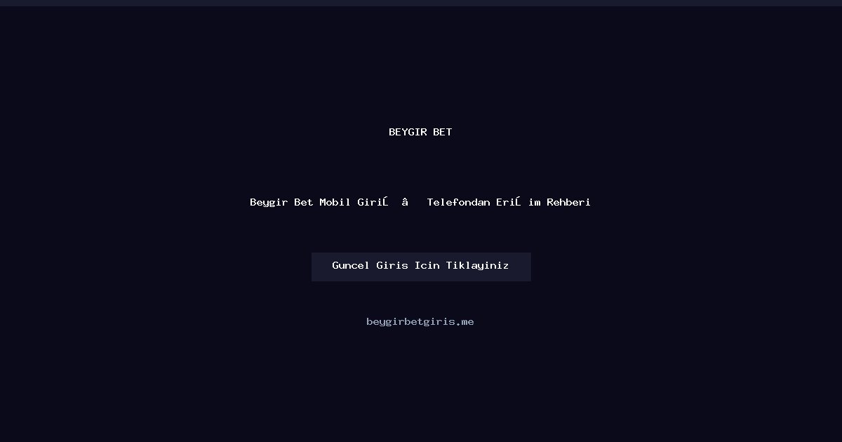 Beygir Bet Mobil Erişim ve Hızlı Giriş Rehberi