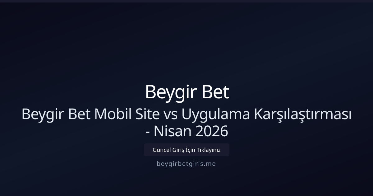 Mobil Site mi Uygulama mı? Beygir Bet Karşılaştırması - Nisan 2026