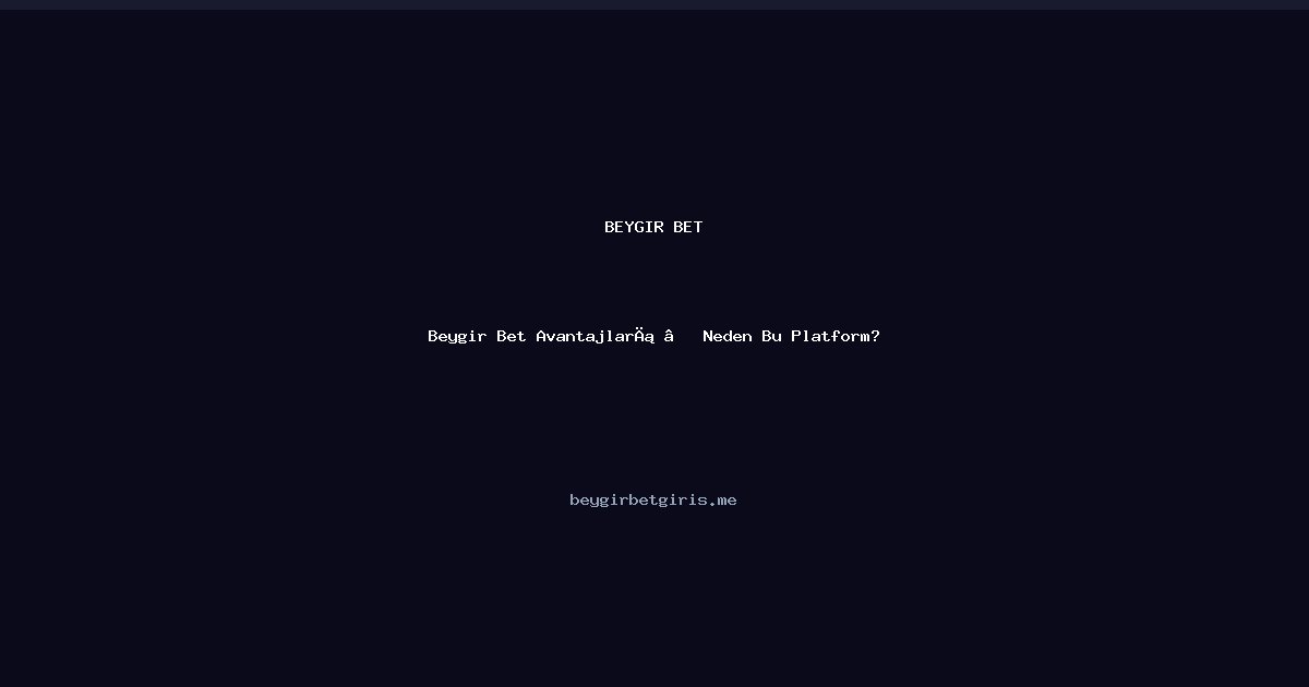 Beygir Bet Beygir Bet Avantajları — Neden Bu Platform?