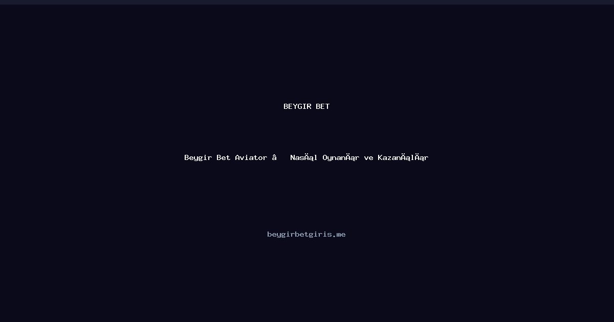 Beygir Bet Beygir Bet Aviator — Nasıl Oynanır ve Kazanılır