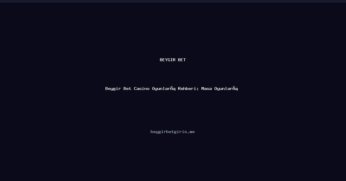 Beygir Bet Beygir Bet Casino Oyunları Rehberi: Masa Oyunları ve Stratejiler