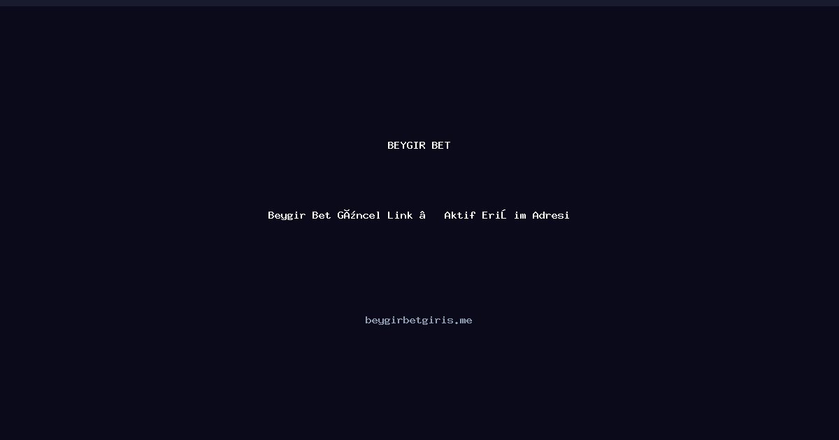 Beygir Bet Beygir Bet Güncel Link — Aktif Erişim Adresi
