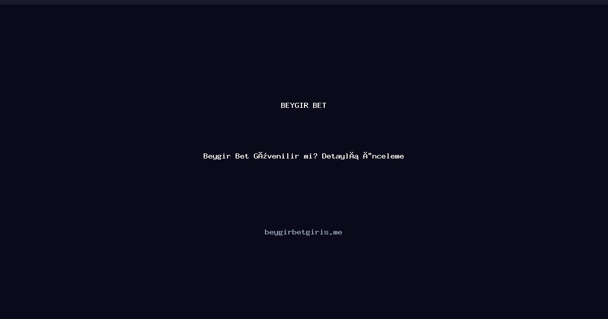 Beygir Bet Beygir Bet Güvenilir mi? Detaylı İnceleme