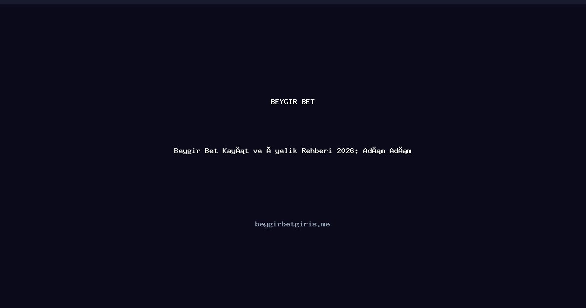 Beygir Bet Beygir Bet Kayıt ve Üyelik Rehberi 2026: Adım Adım, Güvenli