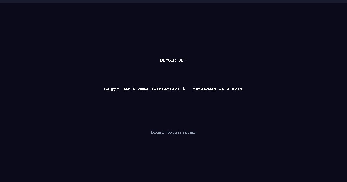 Beygir Bet Beygir Bet Ödeme Yöntemleri — Yatırım ve Çekim