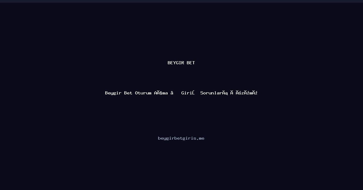 Beygir Bet Beygir Bet Oturum Açma — Giriş Sorunları Çözümü