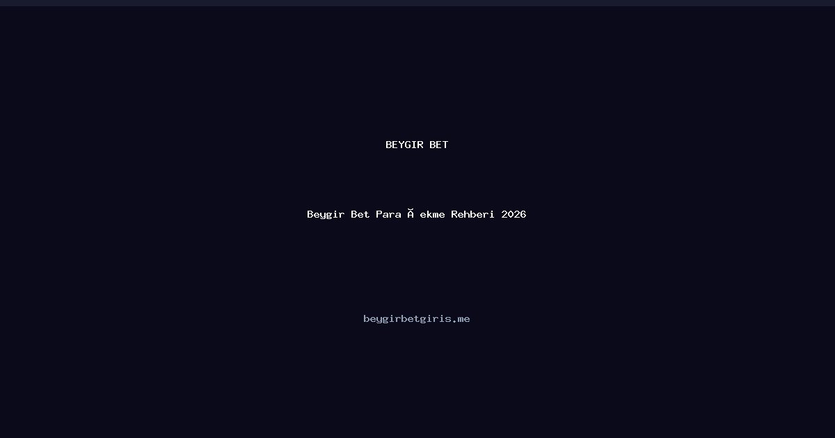 Beygir Bet Beygir Bet Para Çekme Rehberi 2026