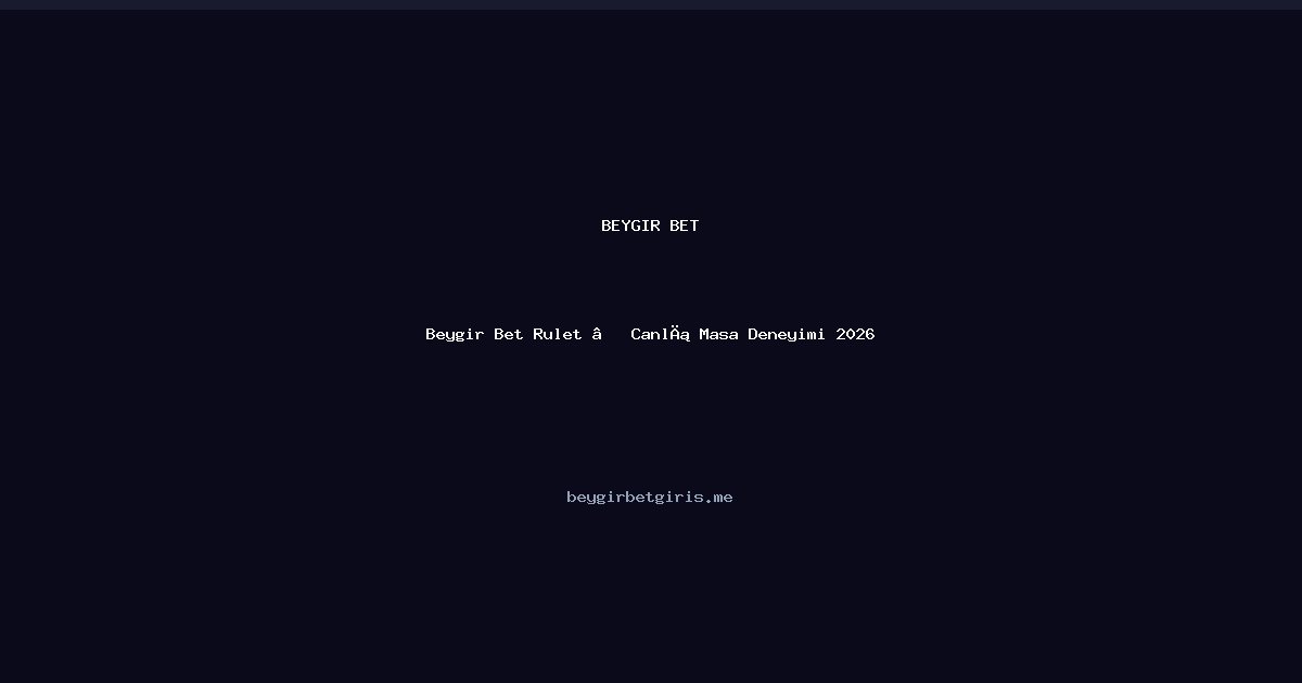Beygir Bet Beygir Bet Rulet — Canlı Masa Deneyimi 2026