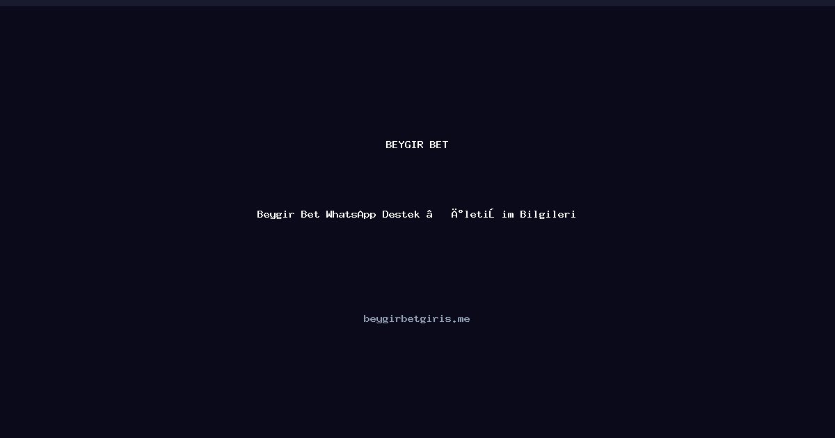 Beygir Bet Beygir Bet WhatsApp Destek — İletişim Bilgileri
